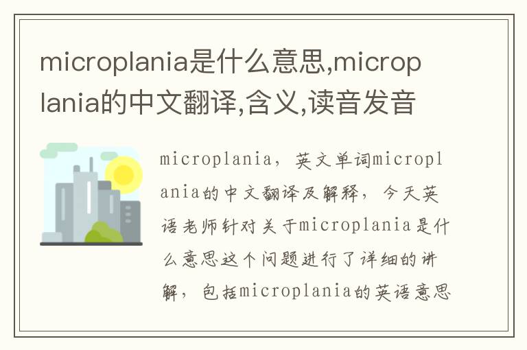 microplania是什么意思,microplania的中文翻译,含义,读音发音,用法,造句,参考例句