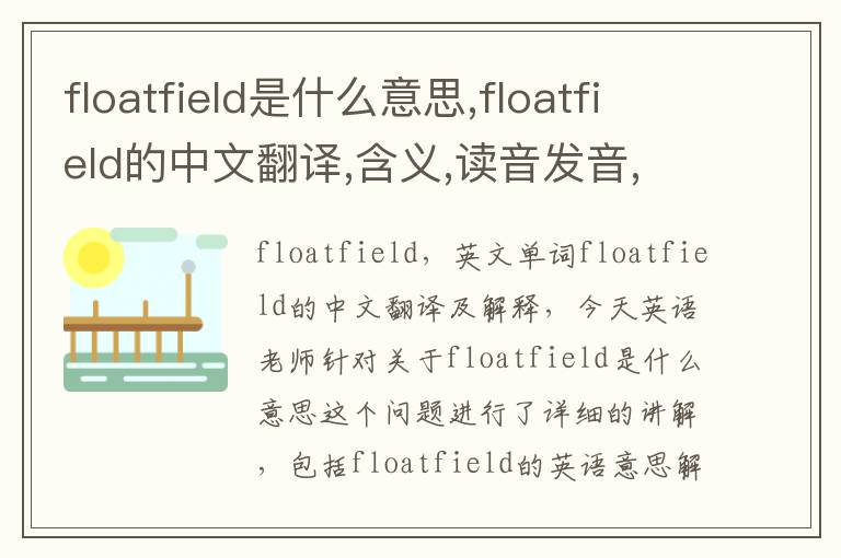 floatfield是什么意思,floatfield的中文翻译,含义,读音发音,用法,造句,参考例句