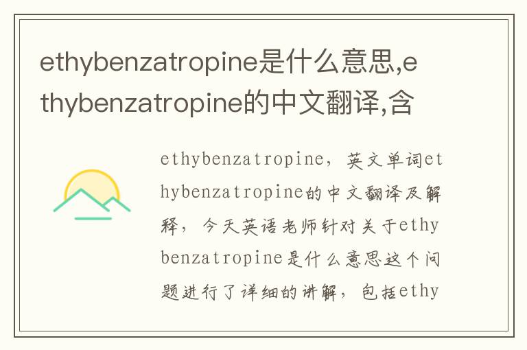 ethybenzatropine是什么意思,ethybenzatropine的中文翻译,含义,读音发音,用法,造句,参考例句