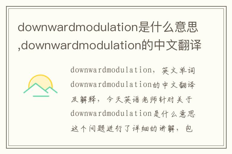 downwardmodulation是什么意思,downwardmodulation的中文翻译,含义,读音发音,用法,造句,参考例句