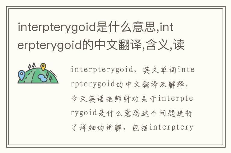 interpterygoid是什么意思,interpterygoid的中文翻译,含义,读音发音,用法,造句,参考例句