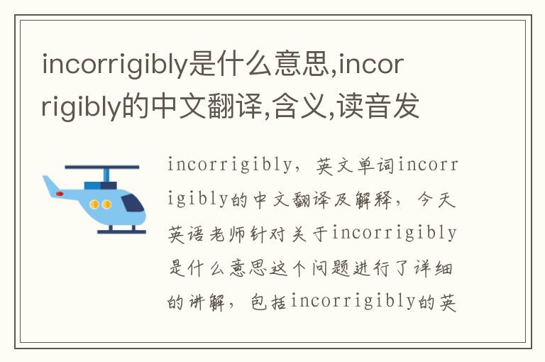 incorrigibly是什么意思,incorrigibly的中文翻译,含义,读音发音,用法,造句,参考例句