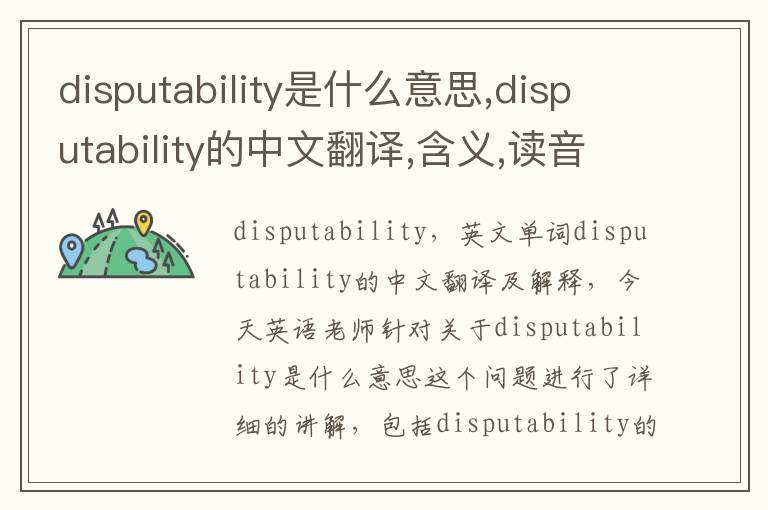 disputability是什么意思,disputability的中文翻译,含义,读音发音,用法,造句,参考例句