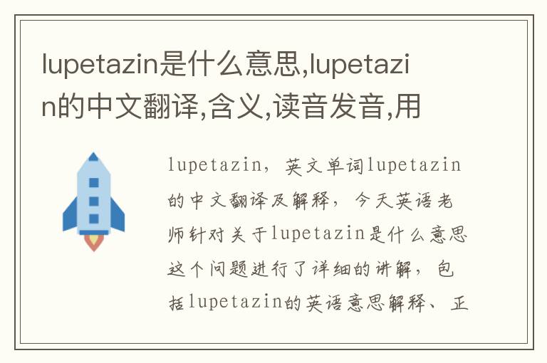 lupetazin是什么意思,lupetazin的中文翻译,含义,读音发音,用法,造句,参考例句