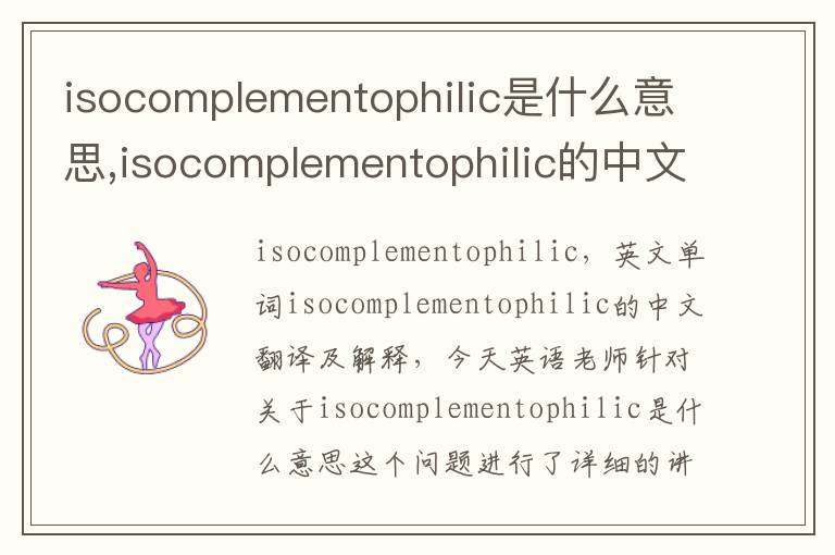 isocomplementophilic是什么意思,isocomplementophilic的中文翻译,含义,读音发音,用法,造句,参考例句