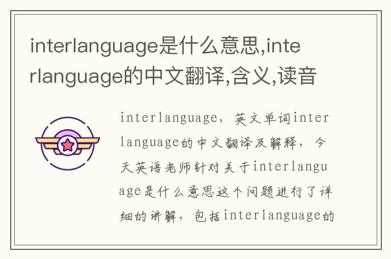 interlanguage是什么意思,interlanguage的中文翻译,含义,读音发音,用法,造句,参考例句