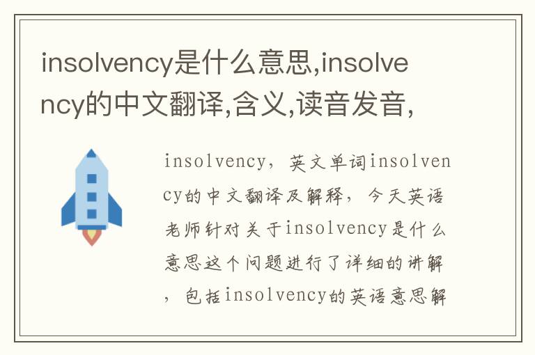 insolvency是什么意思,insolvency的中文翻译,含义,读音发音,用法,造句,参考例句