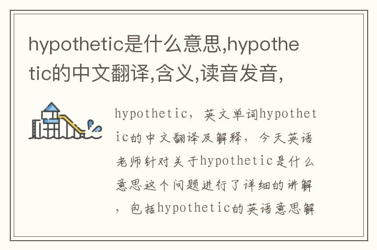 hypothetic是什么意思,hypothetic的中文翻译,含义,读音发音,用法,造句,参考例句