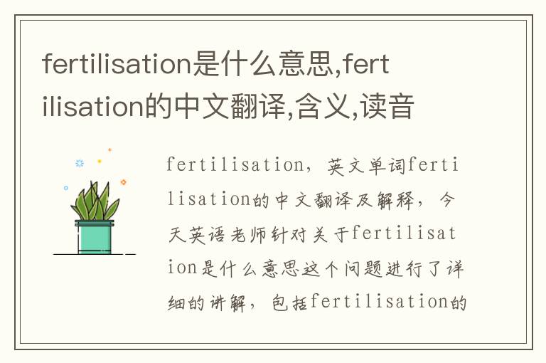 fertilisation是什么意思,fertilisation的中文翻译,含义,读音发音,用法,造句,参考例句