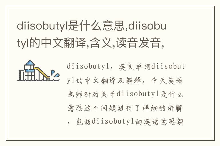 diisobutyl是什么意思,diisobutyl的中文翻译,含义,读音发音,用法,造句,参考例句