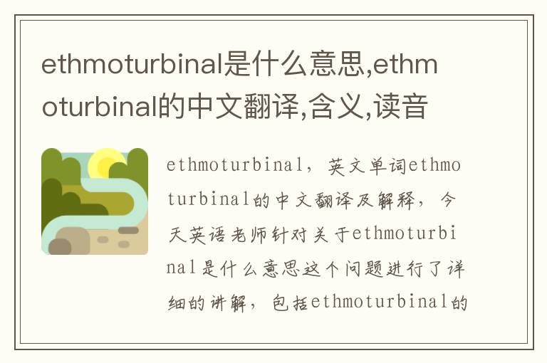 ethmoturbinal是什么意思,ethmoturbinal的中文翻译,含义,读音发音,用法,造句,参考例句