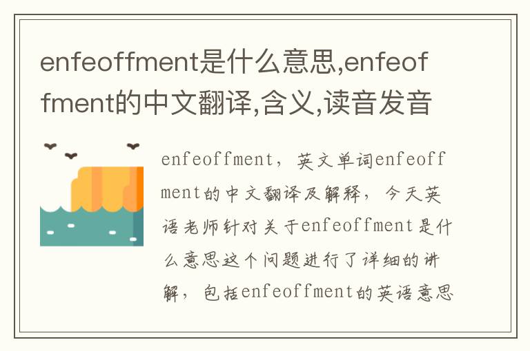 enfeoffment是什么意思,enfeoffment的中文翻译,含义,读音发音,用法,造句,参考例句