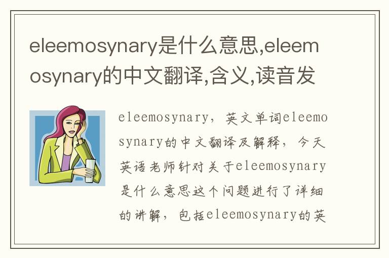 eleemosynary是什么意思,eleemosynary的中文翻译,含义,读音发音,用法,造句,参考例句