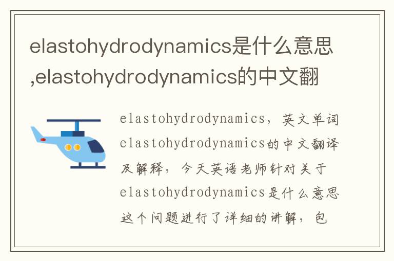 elastohydrodynamics是什么意思,elastohydrodynamics的中文翻译,含义,读音发音,用法,造句,参考例句