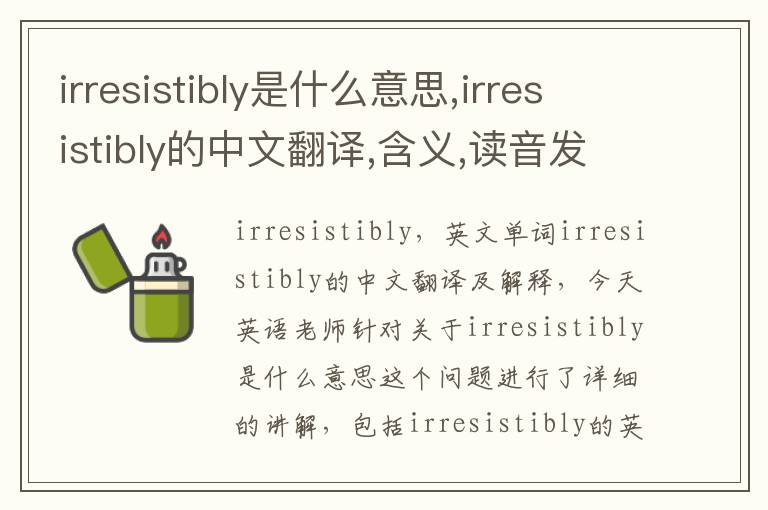 irresistibly是什么意思,irresistibly的中文翻译,含义,读音发音,用法,造句,参考例句