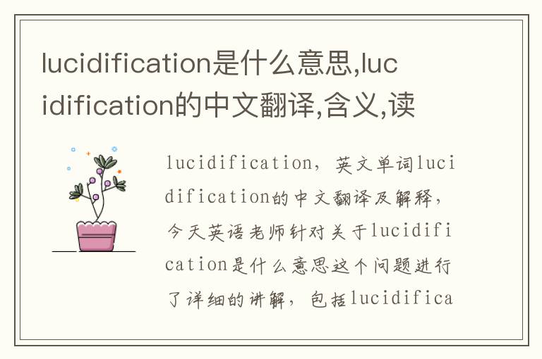 lucidification是什么意思,lucidification的中文翻译,含义,读音发音,用法,造句,参考例句