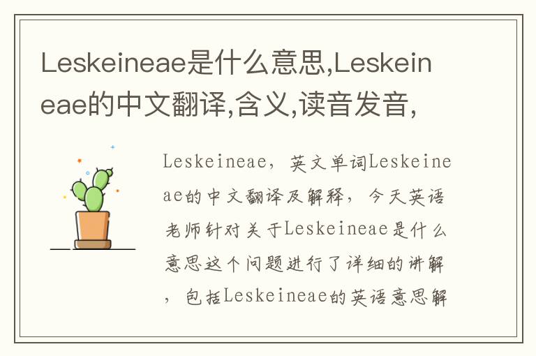 Leskeineae是什么意思,Leskeineae的中文翻译,含义,读音发音,用法,造句,参考例句