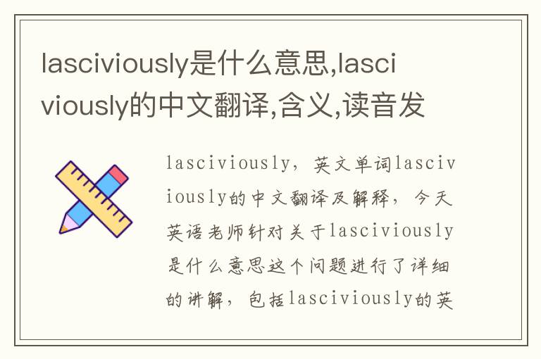 lasciviously是什么意思,lasciviously的中文翻译,含义,读音发音,用法,造句,参考例句