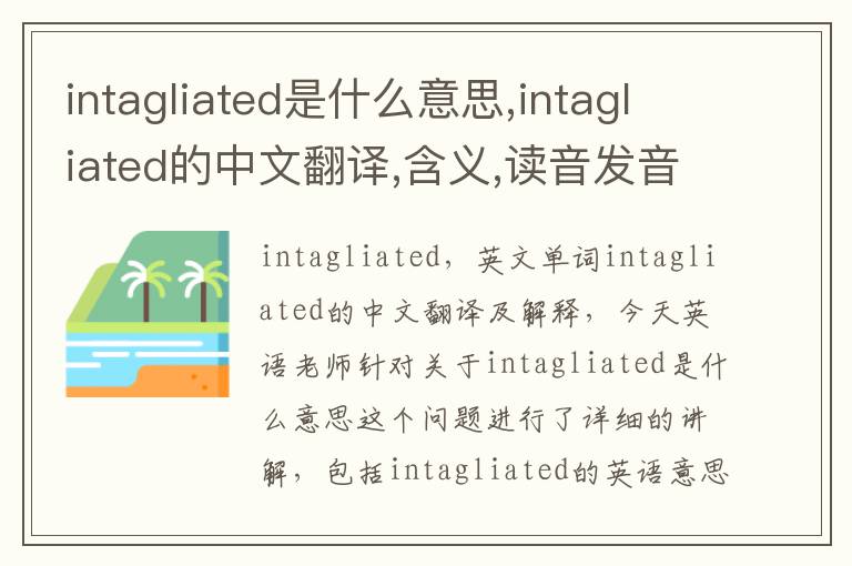 intagliated是什么意思,intagliated的中文翻译,含义,读音发音,用法,造句,参考例句