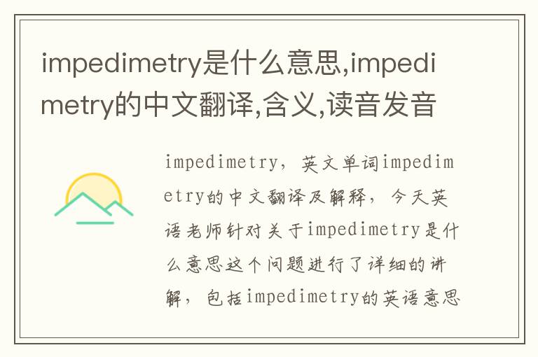 impedimetry是什么意思,impedimetry的中文翻译,含义,读音发音,用法,造句,参考例句