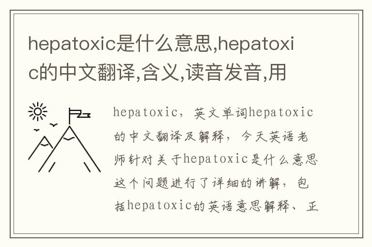 hepatoxic是什么意思,hepatoxic的中文翻译,含义,读音发音,用法,造句,参考例句