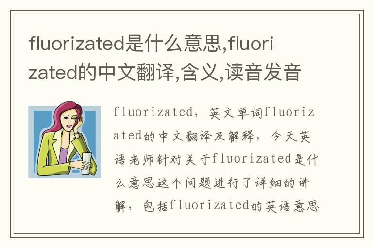 fluorizated是什么意思,fluorizated的中文翻译,含义,读音发音,用法,造句,参考例句