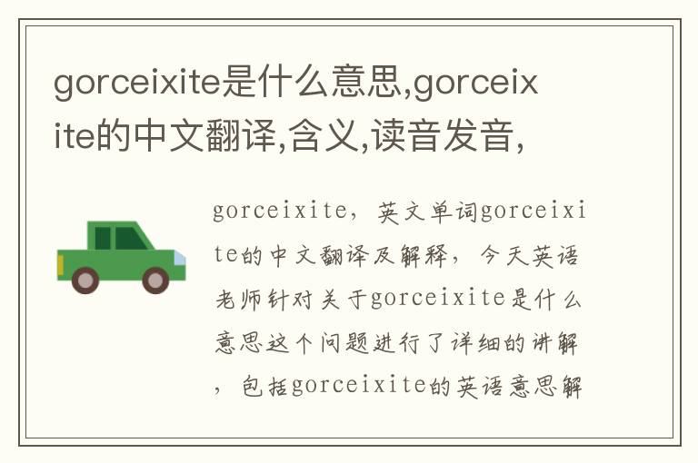 gorceixite是什么意思,gorceixite的中文翻译,含义,读音发音,用法,造句,参考例句