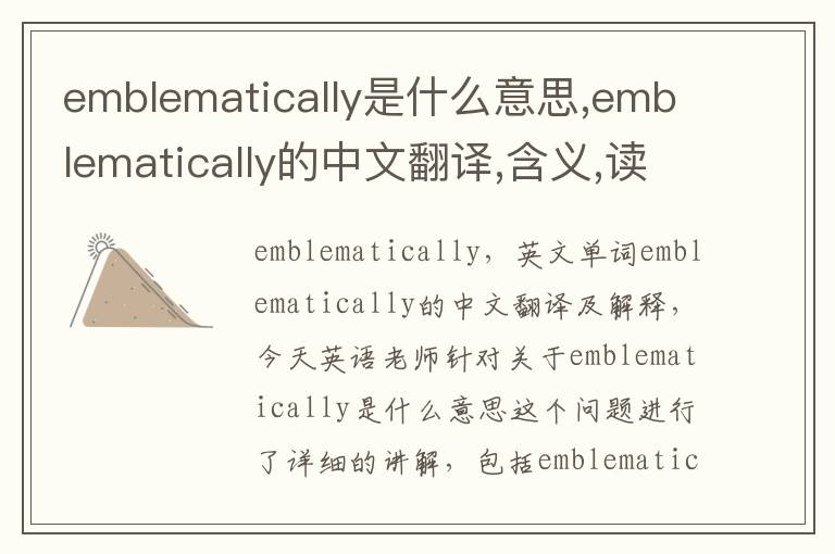 emblematically是什么意思,emblematically的中文翻译,含义,读音发音,用法,造句,参考例句