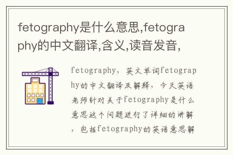 fetography是什么意思,fetography的中文翻译,含义,读音发音,用法,造句,参考例句