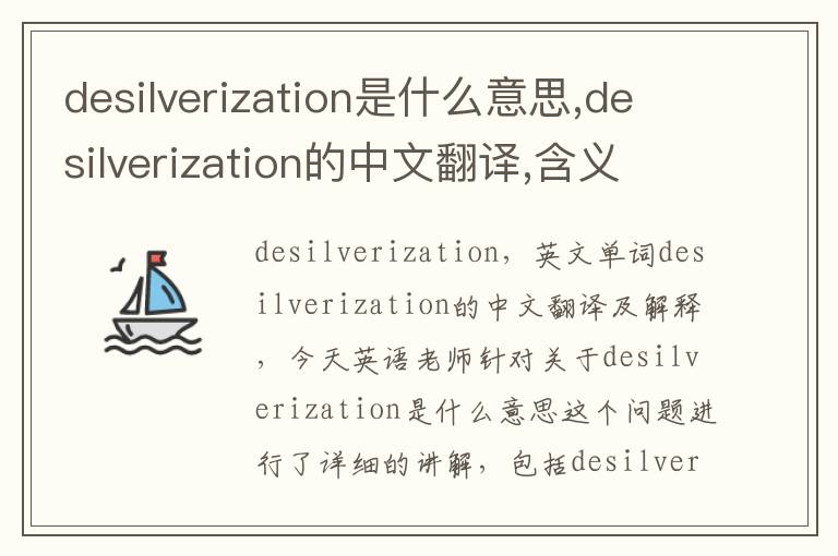 desilverization是什么意思,desilverization的中文翻译,含义,读音发音,用法,造句,参考例句