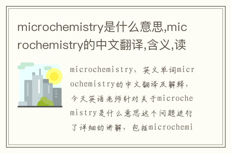 microchemistry是什么意思,microchemistry的中文翻译,含义,读音发音,用法,造句,参考例句