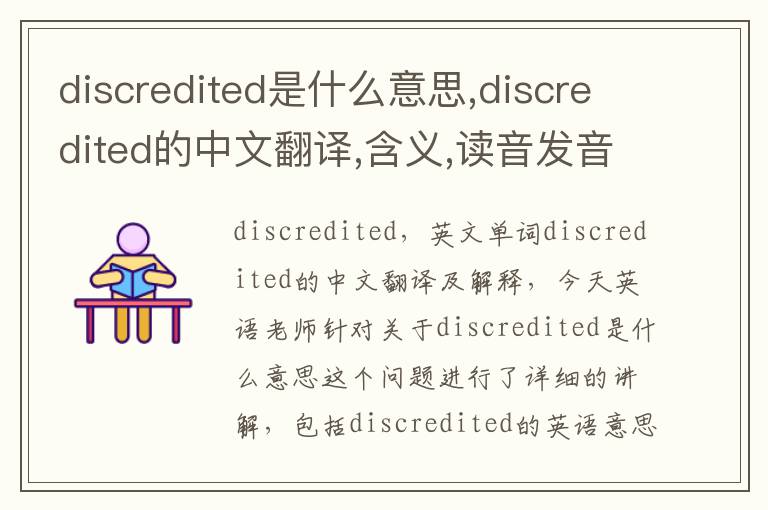 discredited是什么意思,discredited的中文翻译,含义,读音发音,用法,造句,参考例句